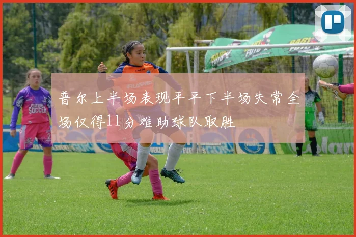 普尔上半场表现平平下半场失常全场仅得11分难助球队取胜