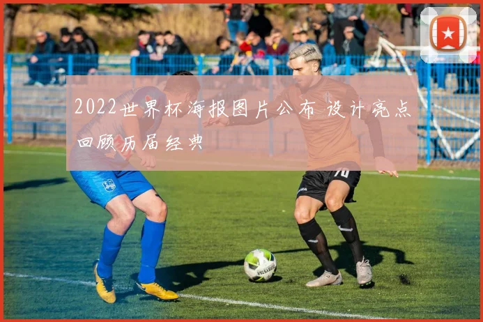 2022世界杯海报图片公布 设计亮点回顾历届经典