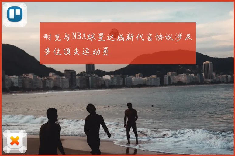 耐克与NBA球星达成新代言协议涉及多位顶尖运动员