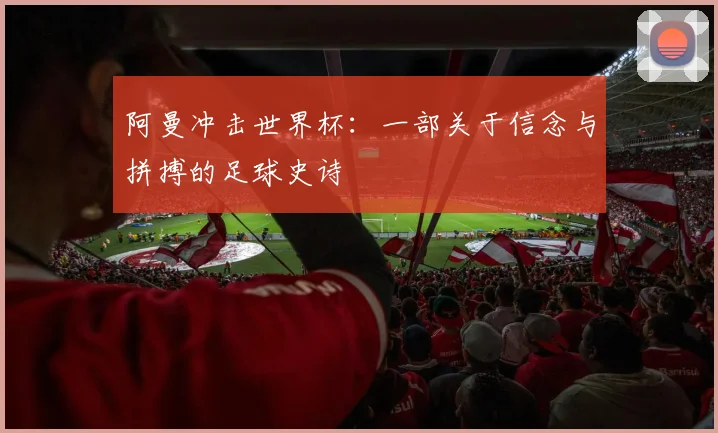 阿曼冲击世界杯:一部关于信念与拼搏的足球史诗