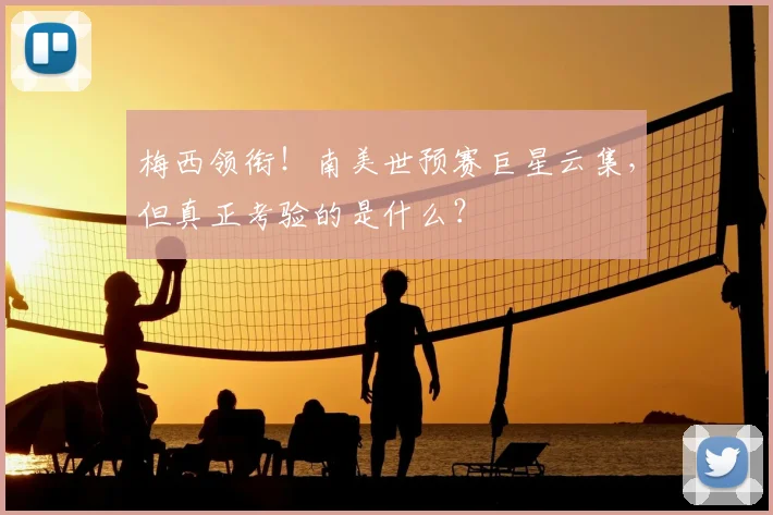 梅西领衔!南美世预赛巨星云集,但真正考验的是什么?