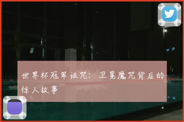 世界杯冠军诅咒：卫冕魔咒背后的惊人故事