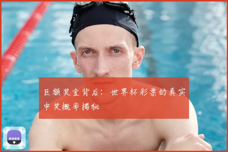 巨额奖金背后：世界杯彩票的真实中奖概率揭秘