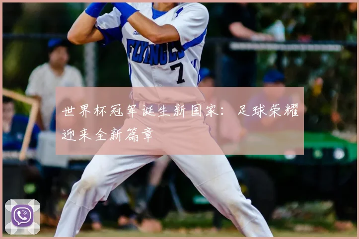 世界杯冠军诞生新国家：足球荣耀迎来全新篇章