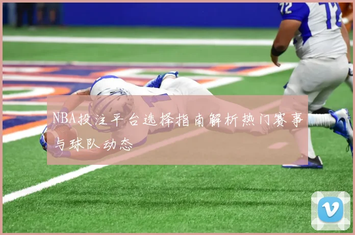 NBA投注平台选择指南解析热门赛事与球队动态